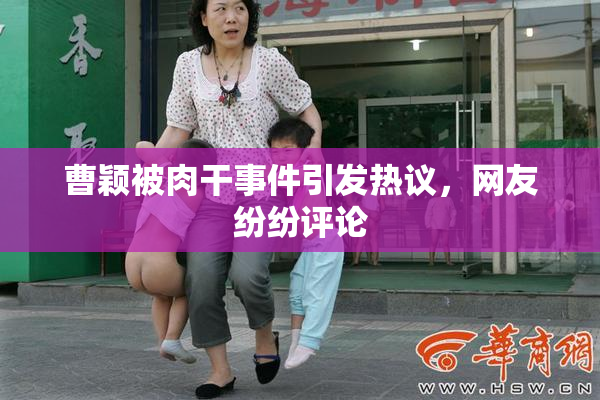曹颖被肉干事件引发热议，网友纷纷评论