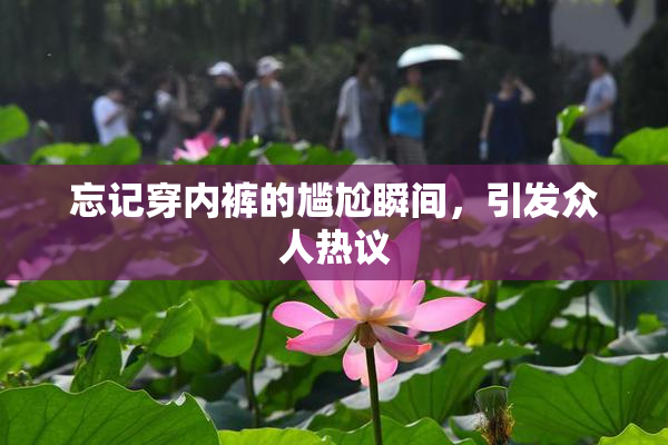 忘记穿内裤的尴尬瞬间，引发众人热议