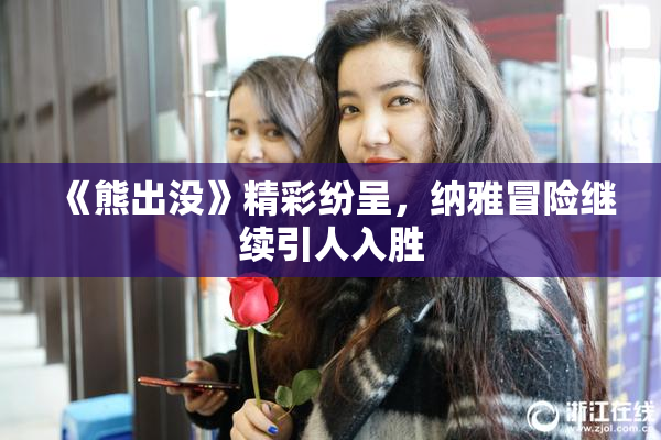 《熊出没》精彩纷呈，纳雅冒险继续引人入胜