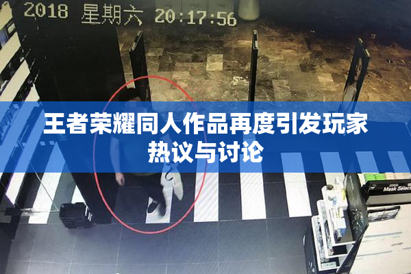 王者荣耀同人作品再度引发玩家热议与讨论
