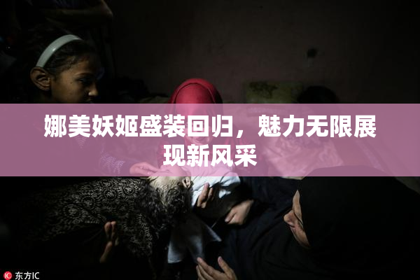 娜美妖姬盛装回归，魅力无限展现新风采