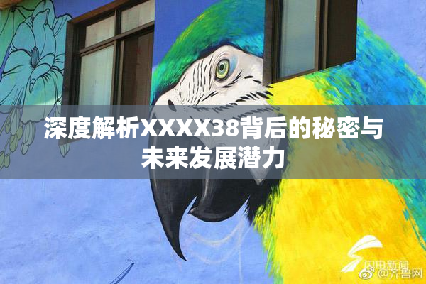 深度解析XXXX38背后的秘密与未来发展潜力