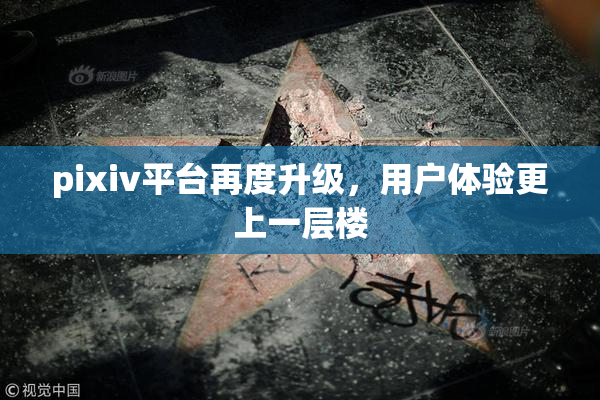 pixiv平台再度升级，用户体验更上一层楼