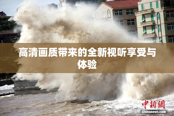 高清画质带来的全新视听享受与体验