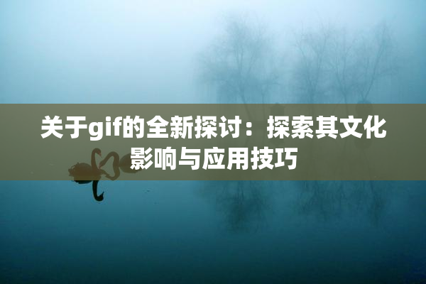 关于gif的全新探讨：探索其文化影响与应用技巧