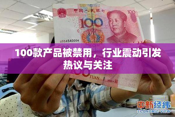 100款产品被禁用，行业震动引发热议与关注