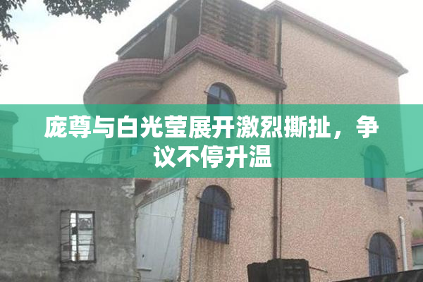 庞尊与白光莹展开激烈撕扯，争议不停升温