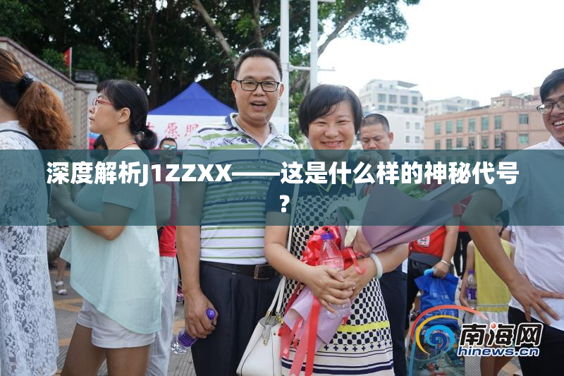 深度解析J1ZZXX——这是什么样的神秘代号？