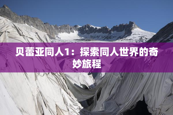 贝蕾亚同人1：探索同人世界的奇妙旅程