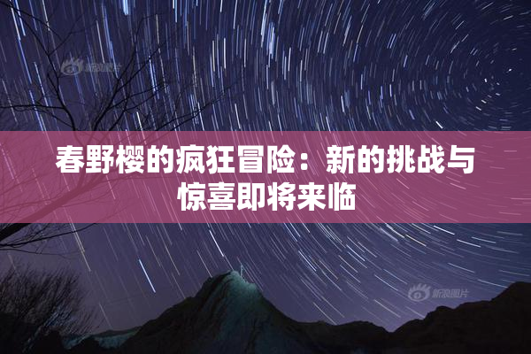 春野樱的疯狂冒险：新的挑战与惊喜即将来临