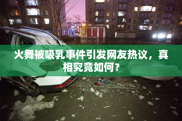 火舞被吸乳事件引发网友热议，真相究竟如何？