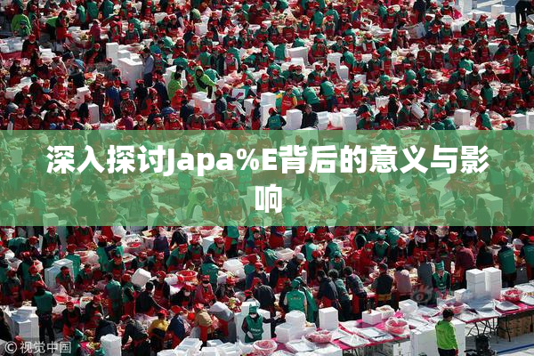 深入探讨Japa%E背后的意义与影响