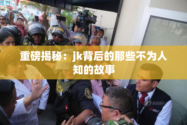 重磅揭秘：jk背后的那些不为人知的故事