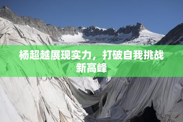 杨超越展现实力，打破自我挑战新高峰