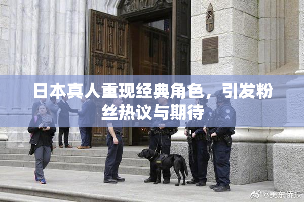 日本真人重现经典角色，引发粉丝热议与期待