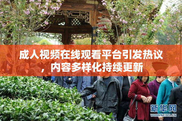 成人视频在线观看平台引发热议，内容多样化持续更新