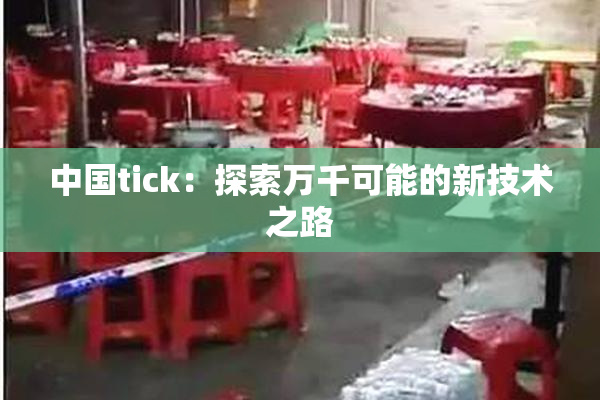 中国tick：探索万千可能的新技术之路