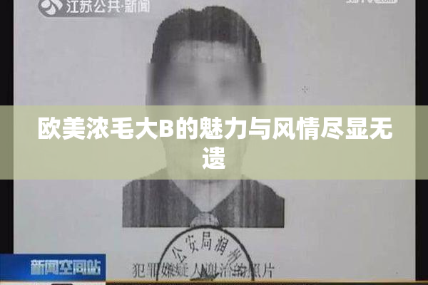欧美浓毛大B的魅力与风情尽显无遗