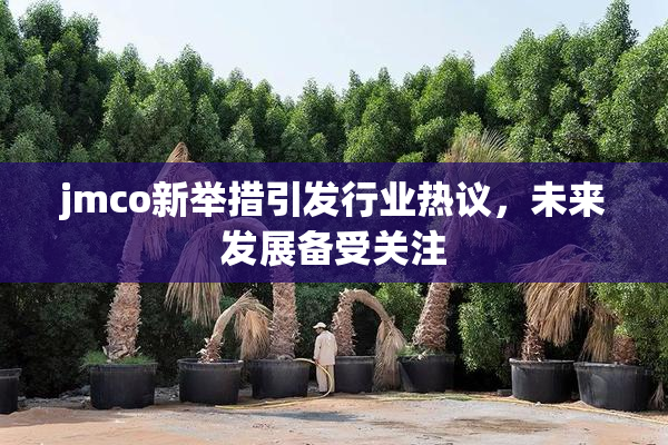 jmco新举措引发行业热议，未来发展备受关注