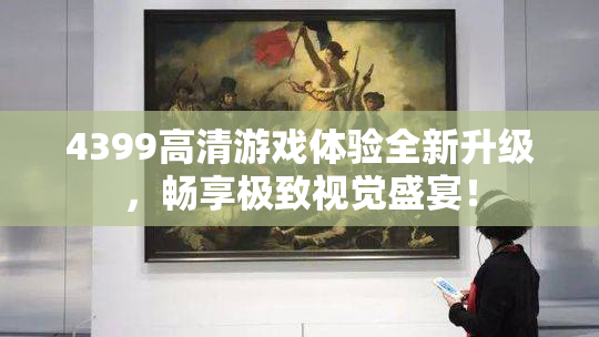 4399高清游戏体验全新升级，畅享极致视觉盛宴！