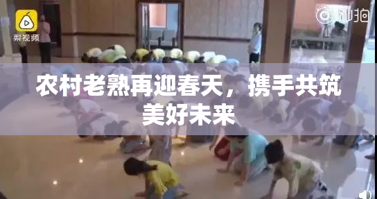 农村老熟再迎春天，携手共筑美好未来