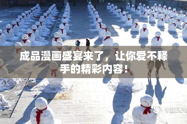成品漫画盛宴来了，让你爱不释手的精彩内容！