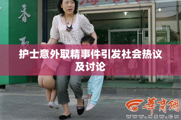 护士意外取精事件引发社会热议及讨论