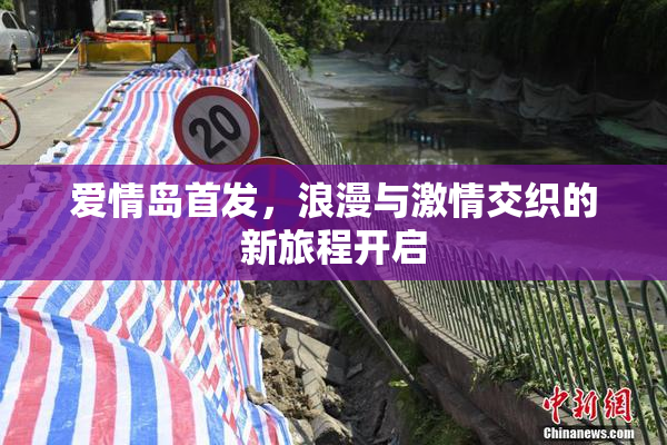 爱情岛首发，浪漫与激情交织的新旅程开启