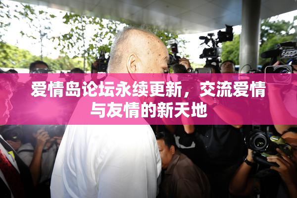 爱情岛论坛永续更新，交流爱情与友情的新天地