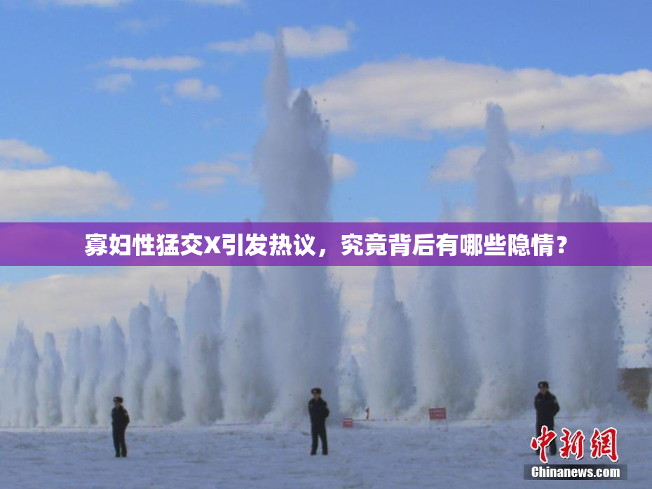 寡妇性猛交X引发热议，究竟背后有哪些隐情？