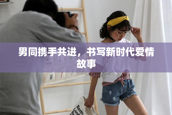 男同携手共进，书写新时代爱情故事