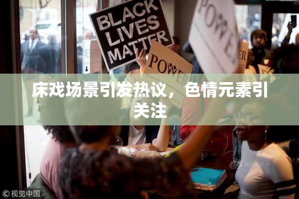 床戏场景引发热议，色情元素引关注