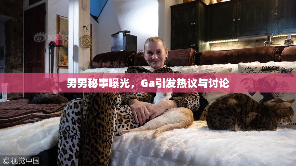 男男秘事曝光，Ga引发热议与讨论