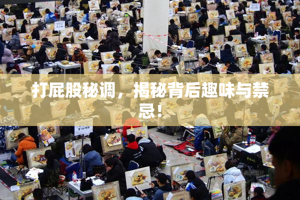 打屁股秘调，揭秘背后趣味与禁忌！