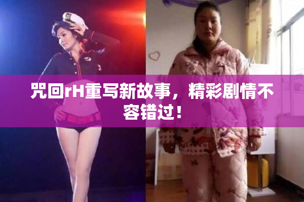 咒回rH重写新故事，精彩剧情不容错过！
