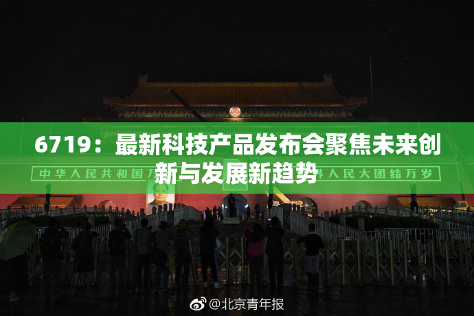 6719：最新科技产品发布会聚焦未来创新与发展新趋势