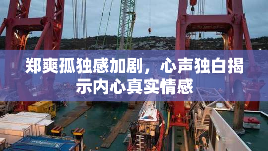 郑爽孤独感加剧，心声独白揭示内心真实情感