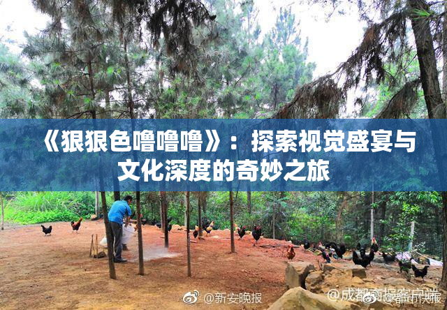 《狠狠色噜噜噜》：探索视觉盛宴与文化深度的奇妙之旅