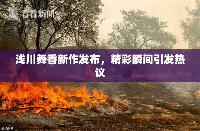 浅川舞香新作发布，精彩瞬间引发热议