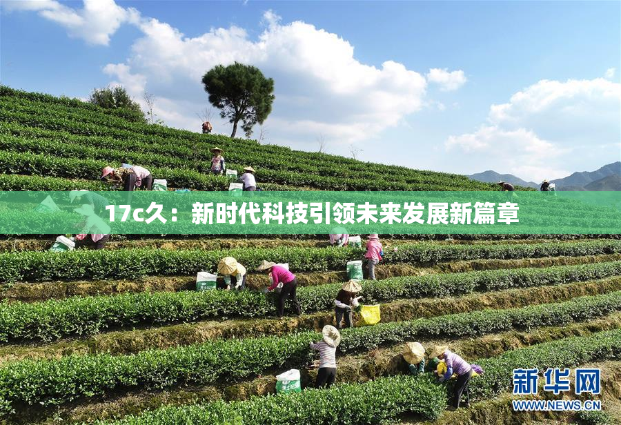 17c久：新时代科技引领未来发展新篇章