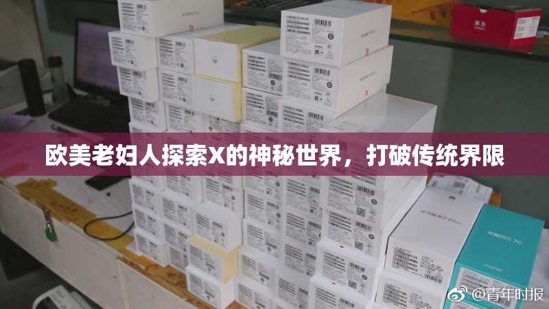 欧美老妇人探索X的神秘世界，打破传统界限