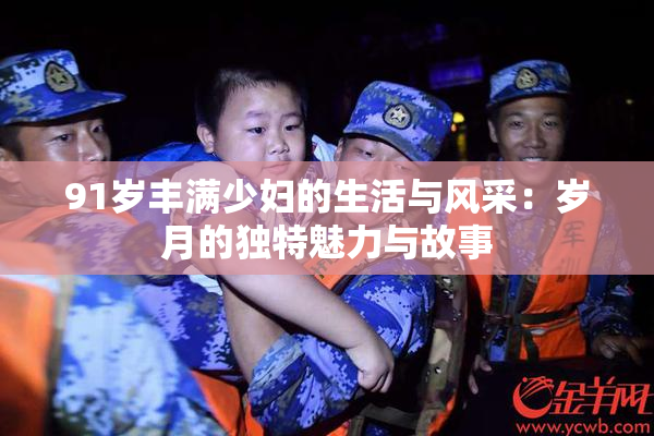 91岁丰满少妇的生活与风采：岁月的独特魅力与故事