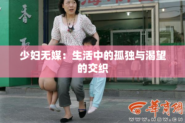 少妇无媒：生活中的孤独与渴望的交织