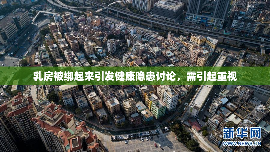 乳房被绑起来引发健康隐患讨论，需引起重视