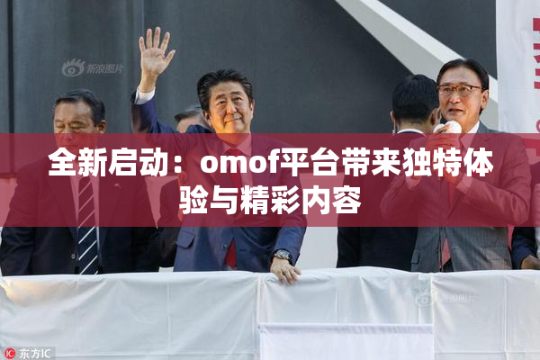 全新启动：omof平台带来独特体验与精彩内容