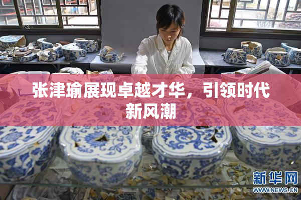 张津瑜展现卓越才华，引领时代新风潮