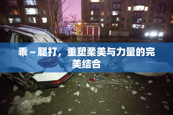乖～腿打，重塑柔美与力量的完美结合
