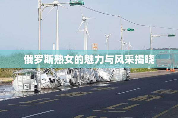 俄罗斯熟女的魅力与风采揭晓