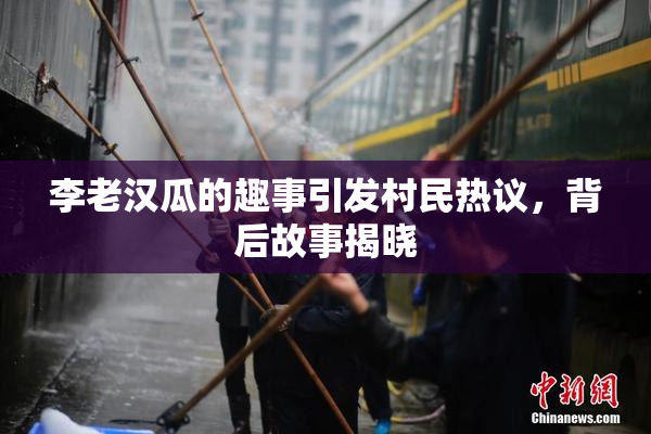 李老汉瓜的趣事引发村民热议，背后故事揭晓