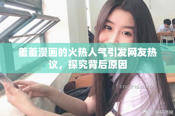 羞羞漫画的火热人气引发网友热议，探究背后原因